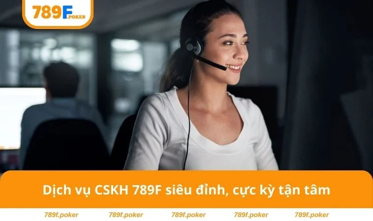 Sòng Bài 789F 1 Dịch vụ CSKH 789F siêu đỉnh, cực kỳ tận tâm