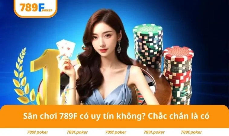 789F Có Uy Tín Không? Đánh Giá Chân Thật Về Nền Tảng Giải Trí 3 Sân chơi 789F có uy tín không? Chắc chắn là có